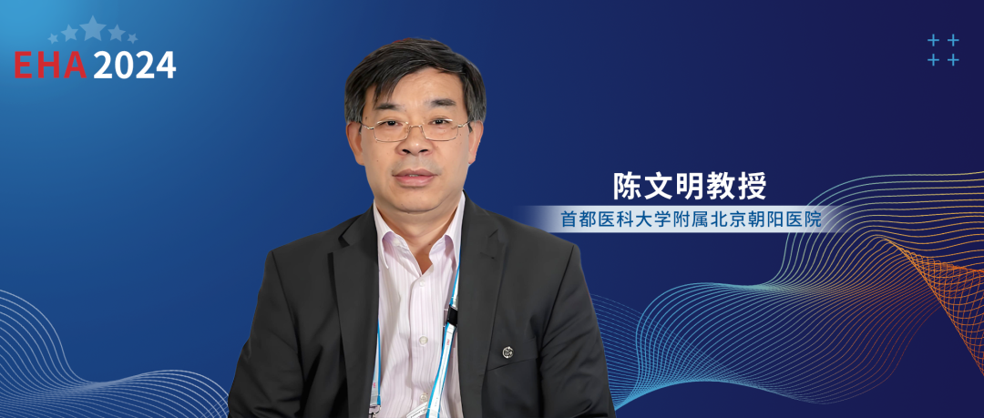 EHA大咖访谈丨陈文明教授：大国崛起，全人源靶向BCMA CAR-T疗法照亮复发/难治性多发性骨髓瘤治疗新希望'