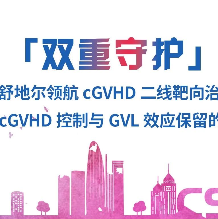 贝舒地尔领航cGVHD二线靶向治疗，实现cGVHD控制与GVL效应保留的双赢，为移植患者带来双重守护'